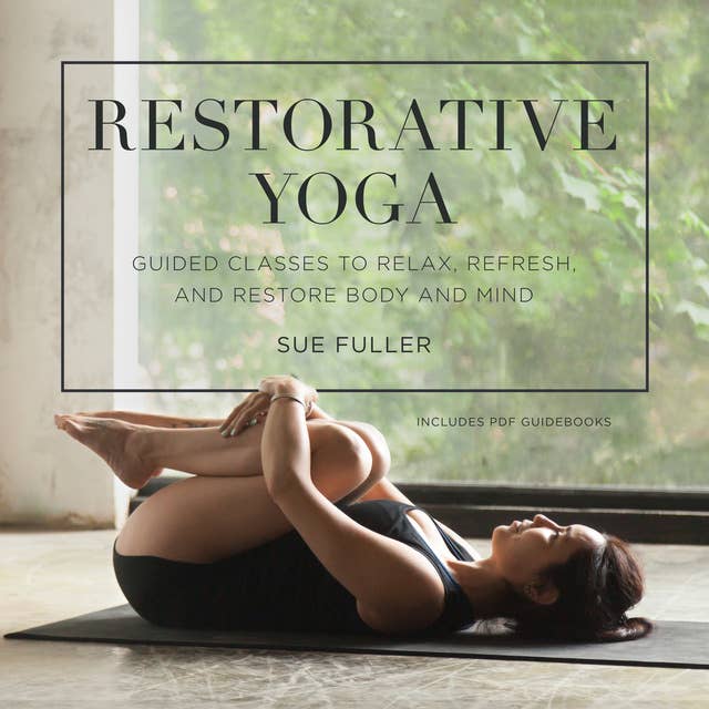 Cover for Restorative Yoga: Guided Classes to Relax, Refresh, and Restore Body and Mind