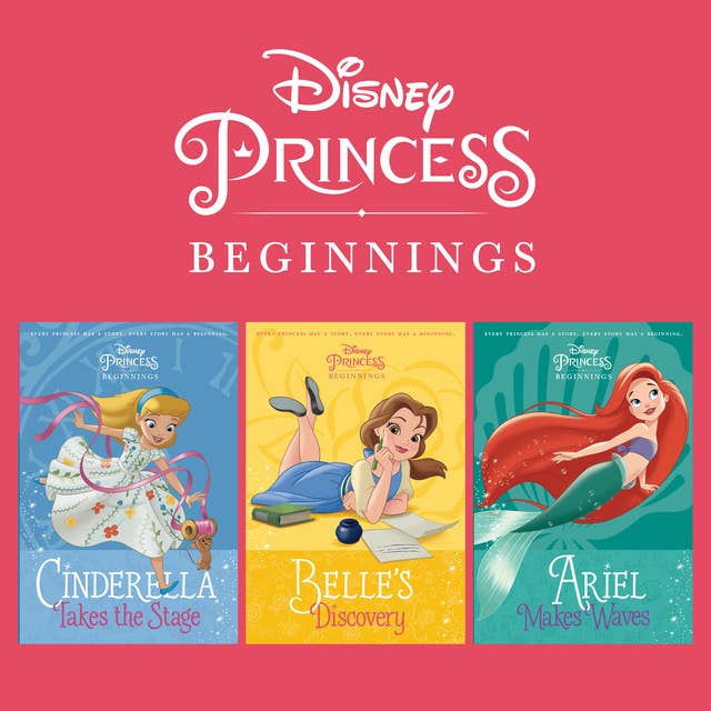 Cover for Disney Princess Beginnings: Cinderella, Belle & Ariel: Cinderella Takes the Stage, Belle’s Discovery, Ariel Makes Waves