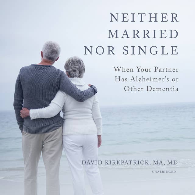 Neither Married nor Single: When Your Partner Has Alzheimer’s or Other Dementia