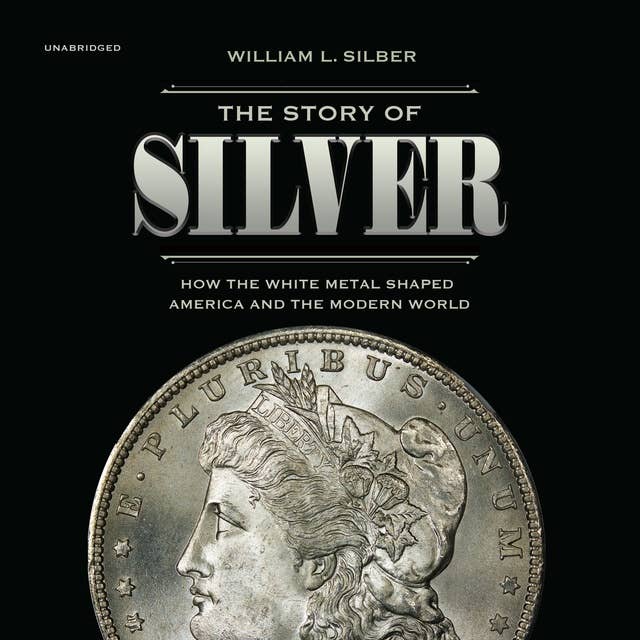 The Story of Silver: How the White Metal Shaped America and the Modern World: How the White Metal  Shaped America and the Modern World