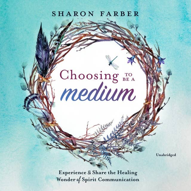 Choosing to Be a Medium: Experience and Share the Healing Wonder of Spirit Communication