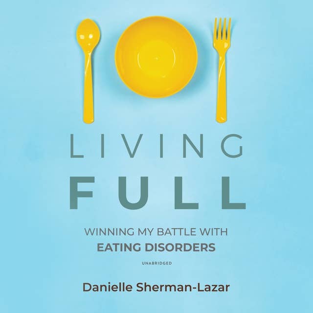 Living FULL: Winning My Battles with Eating Disorders: Winning My Battle with Eating Disorders