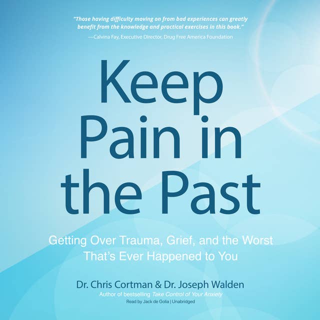 Keep Pain in the Past: Getting Over Trauma, Grief, and the Worst That’s Ever Happened to You