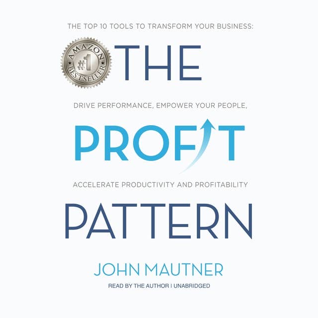 The Profit Pattern: The Top 10 Tools to Transform Your Business: Drive Performance, Empower Your People, Accelerate Productivity and Profitability