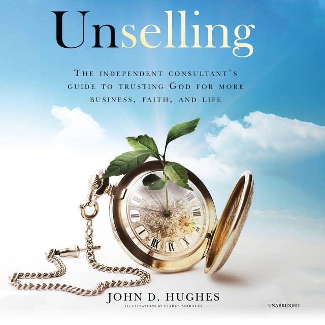 Unselling: The Independent Consultant’s Guide to Trusting God for More Business, Faith, and Life