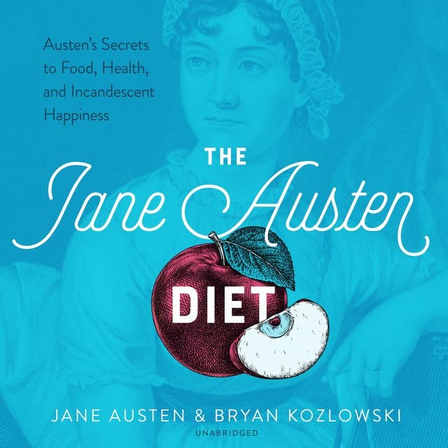The Jane Austen Diet: Austen's Secrets to Food, Health, and Incandescent Happiness: Austen’s Secrets to Food, Health, and Incandescent Happiness