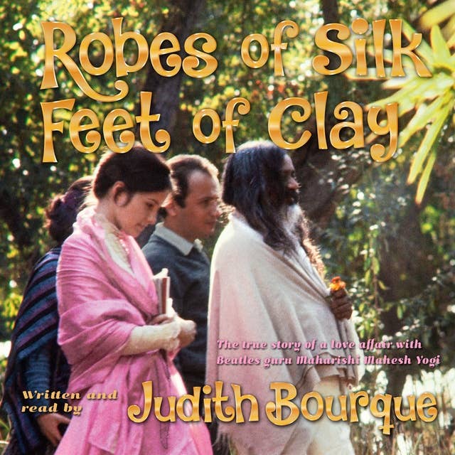 Robes of Silk Feet of Clay: The True Story of a Love Affair with Beatles Guru Maharishi Mahesh Yogi