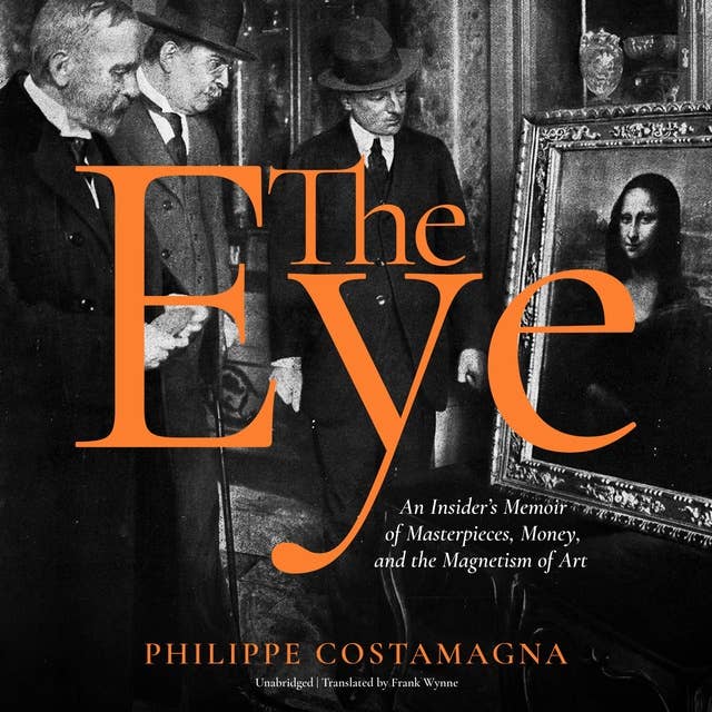 The Eye: An Insider's Memoir of Masterpieces, Money, and the Magnetism of Art: An Insider’s Memoir of Masterpieces, Money, and the Magnetism of Art