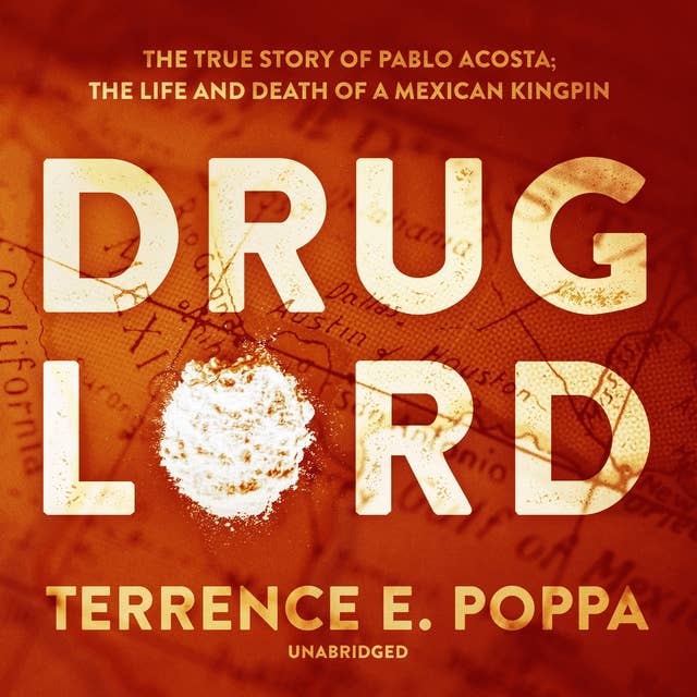 Drug Lord: The True Story of Pablo Acosta; The Life and Death of a Mexican Kingpin