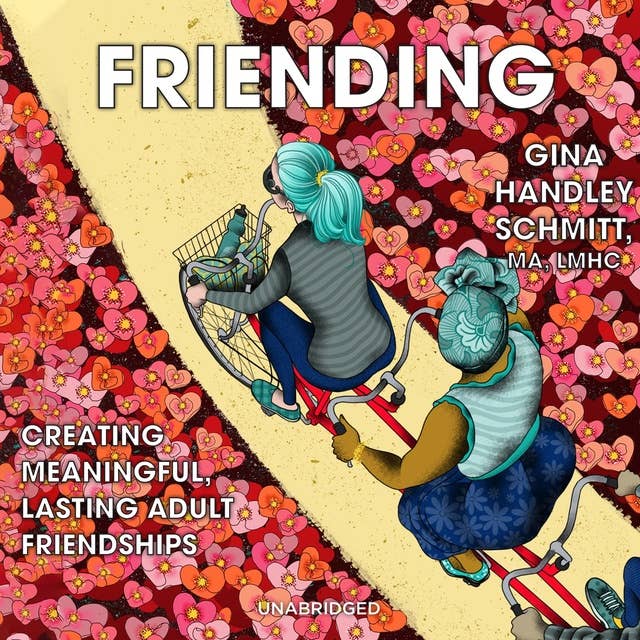 Friending: Creating Meaningful, Lasting Adult Friendships: Creating Meaningful, Lasting Adult Friendships