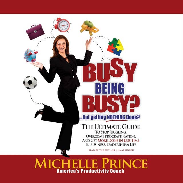 Busy Being Busy … But Getting Nothing Done?: The Ultimate Guide to Stop Juggling, Overcome Procrastination, and Get More Done in Less Time in Business, Leadership & Life