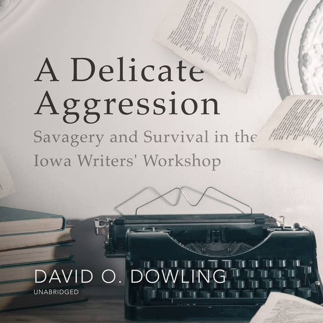 A Delicate Aggression: Savagery and Survival in the Iowa Writers' Workshop: Savagery and Survival in the Iowa Writers’ Workshop