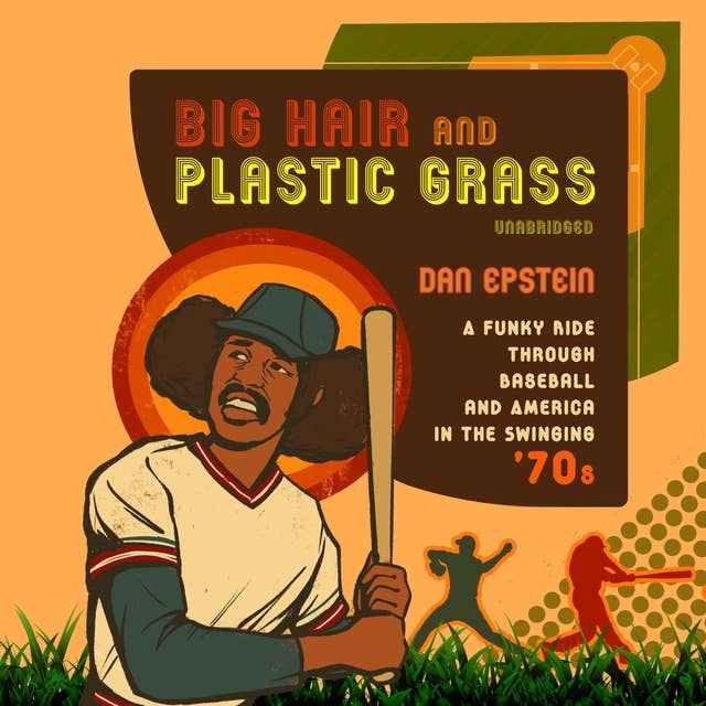 Big Hair and Plastic Grass: A Funky Ride through Baseball and America in the Swinging ’70s