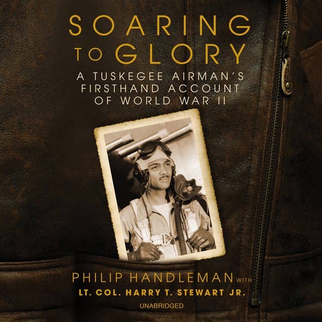 Soaring to Glory: A Tuskegee Airman's Firsthand Account of World War II: A Tuskegee Airman’s Firsthand Account of World War II