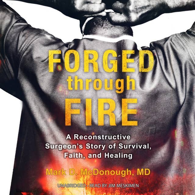 Forged through Fire: A Reconstructive Surgeon’s Story of Survival, Faith, and Healing: A Reconstructive Surgeon’s Story of Survival, Faith, and Healing