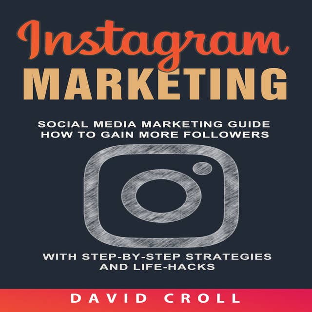 Instagram Marketing: Social Media Marketing Guide: How to Gain More Followers With Step-by-Step Strategies and Life-Hacks