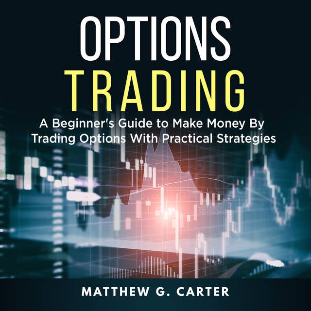 Options Trading: A Beginner's Guide to Make Money By Trading Options With Practical Strategies