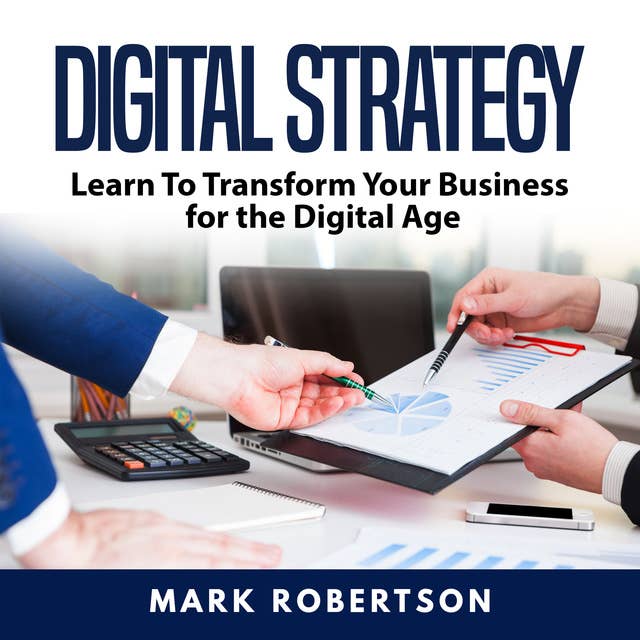 Digital Strategy: Learn To Transform Your Business for the Digital Age