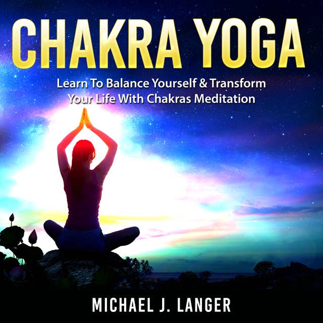 Chakra Yoga: Learn To Balance Yourself & Transform Your Life With Chakras Meditation