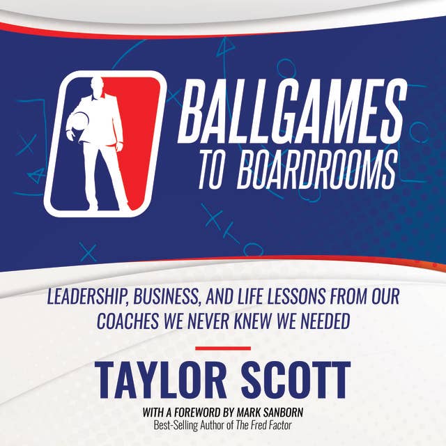 Ballgames To Boardrooms: Leadership, Business, and Life Lessons From Our Coaches We Never Knew We Needed