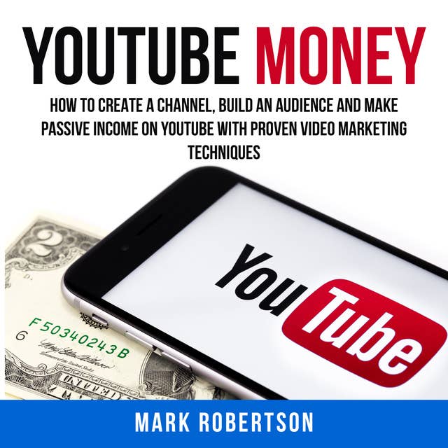 Youtube Money: How To Create a Channel, Build an Audience and Make Passive Income on YouTube With Proven Video Marketing Techniques