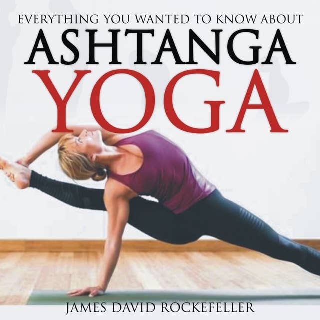 Everything You Wanted to Know About Ashtanga Yoga