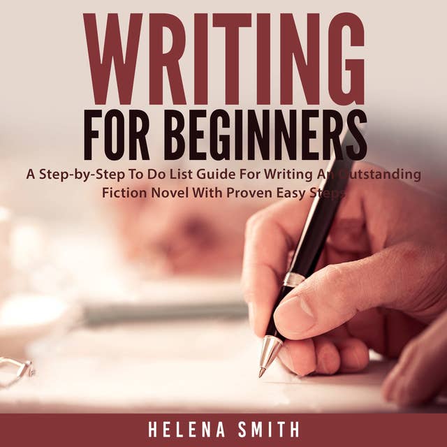 Writing For Beginners: A Step-by-Step To Do List Guide For Writing An Outstanding Fiction Novel With Proven Easy Steps
