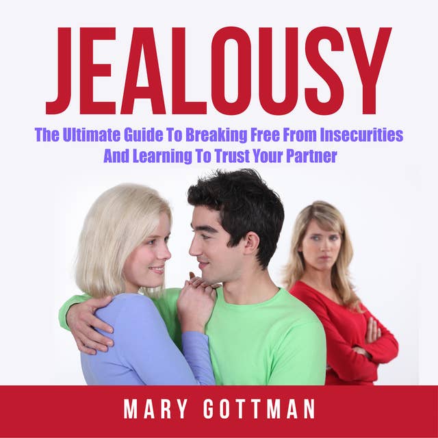 Jealousy: The Ultimate Guide To Breaking Free From Insecurities And Learning To Trust Your Partner