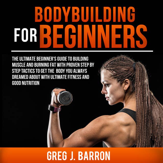 Cover for Bodybuilding for Beginners: The Ultimate Beginner's Guide to Building Muscle and Burning Fat With Proven Step By Step Tactics To Get The Body You Always Dreamed About With Ultimate Fitness And Good Nutrition