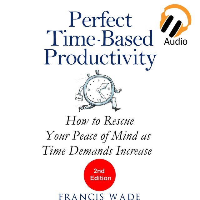 Perfect Time-Based Productivity - How to Rescue Your Peace of Mind as Time Demands Increase