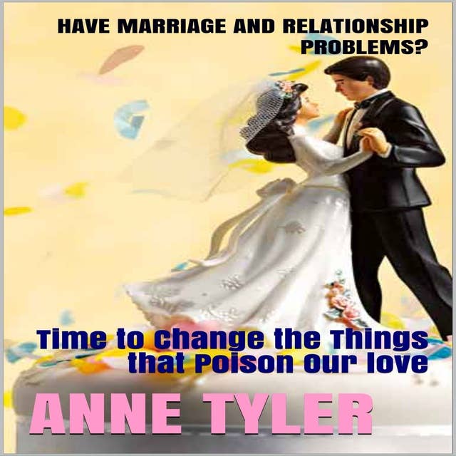 Have Marriage and Relationship Problems?: Time to Change the Things that Poison Our Love
