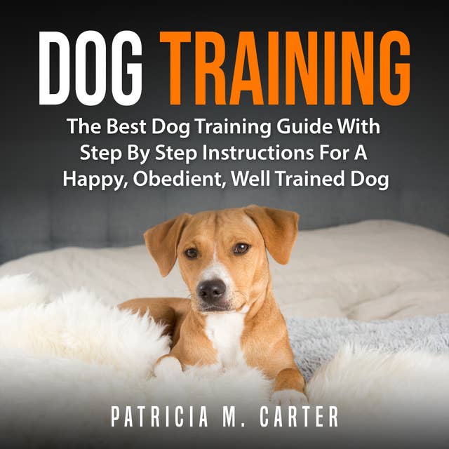 Cover for Dog Training: The Best Dog Training Guide With Step By Step Instructions For A Happy, Obedient, Well Trained Dog