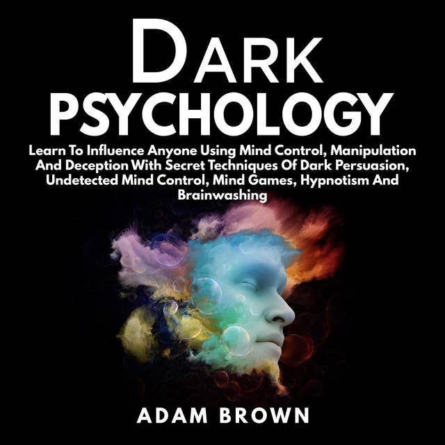 Dark Psychology: Learn To Influence Anyone Using Mind Control, Manipulation And Deception With Secret Techniques Of Dark Persuasion, Undetected Mind Control, Mind Games, Hypnotism And Brainwashing