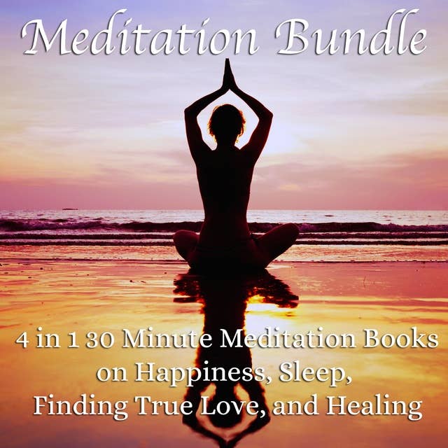 Cover for Meditation Bundle: 4 in 1 30 Minute Meditation Books On Happiness, Sleep, Finding True Love, And Healing
