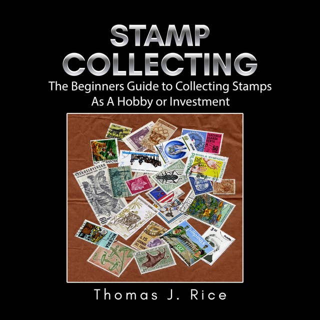 Stamp Collecting: The Beginners Guide to Collecting Stamps As A Hobby or Investment