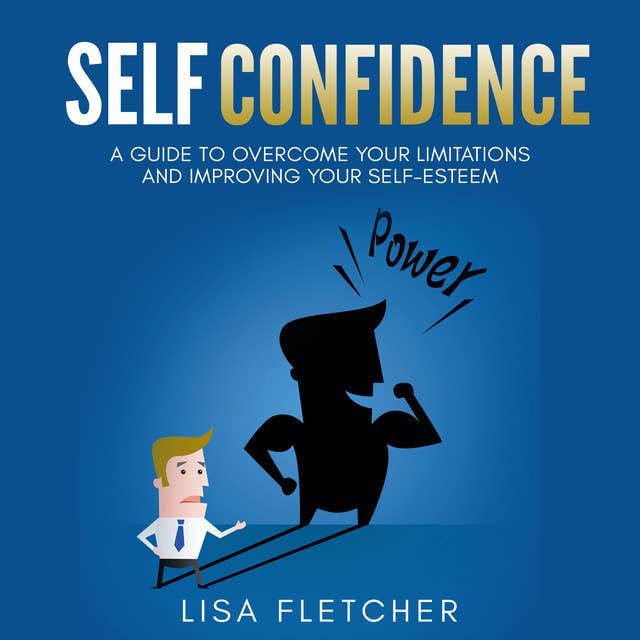 Cover for Self Confidence: A Guide to Overcome Your Limitations and Improving Your Self-Esteem