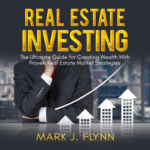 Real Estate Investing: The Ultimate Guide for Creating Wealth With Proven Real Estate Market Strategies