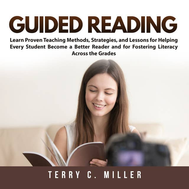 Guided Reading: Learn Proven Teaching Methods, Strategies, and Lessons for Helping Every Student Become a Better Reader and for Fostering Literacy Across the Grades
