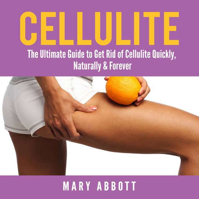 Cellulite: The Ultimate Guide to Get Rid of Cellulite Quickly, Naturally & Forever