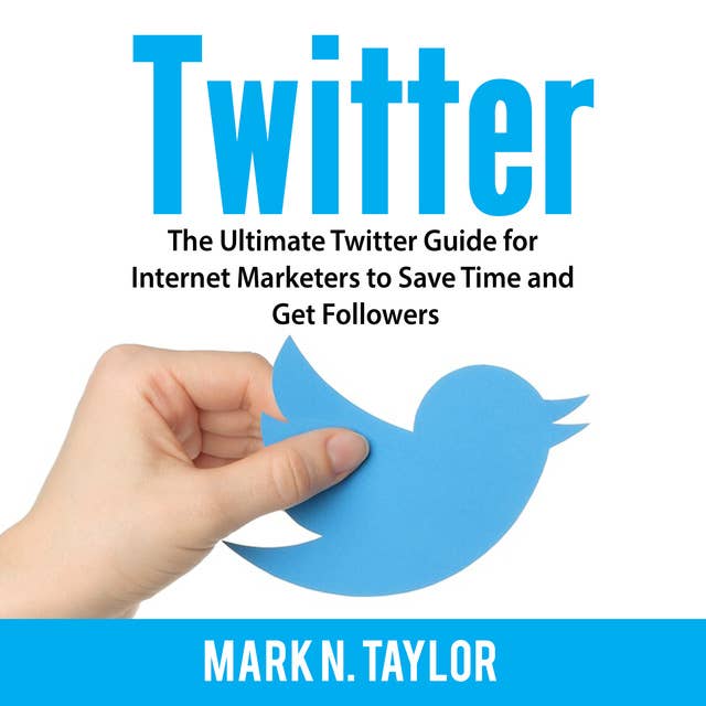 Twitter: The Ultimate Twitter Guide for Internet Marketers to Save Time and Get Followers