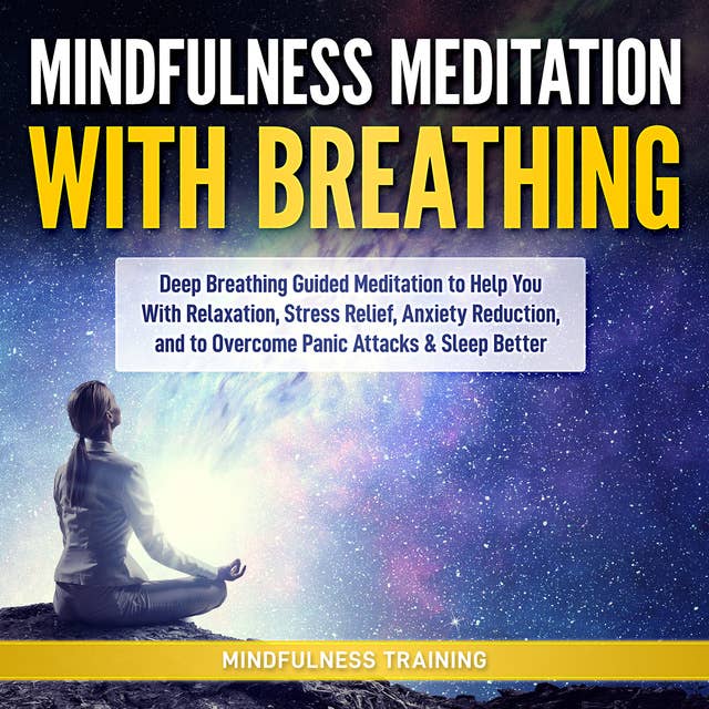 Cover for Mindfulness Meditation with Breathing: Deep Breathing Guided Meditation to Help You With Relaxation, Stress Relief, Anxiety Reduction, and to Overcome Panic Attacks & Sleep Better (Self Hypnosis, Breathing Exercises, Yogic Lessons & Relaxation Techniques)