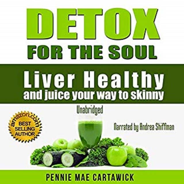 Detox for the Soul: Liver Healthy, and Juice Your Way to Skinny