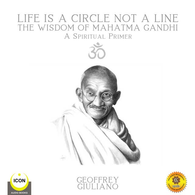 Life Is A Circle Not A Line: The Wisdom of Mahatma Gandhi – A Spiritual Primer