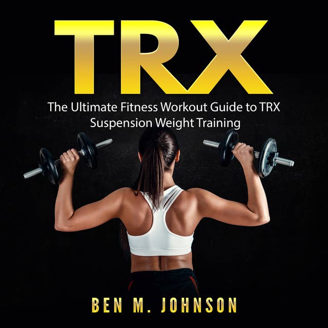 TRX: The Ultimate Fitness Workout Guide to TRX Suspension Weight Training