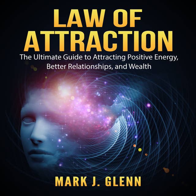 Law of Attraction: The Ultimate Guide to Attracting Positive Energy, Better Relationships, and Wealth