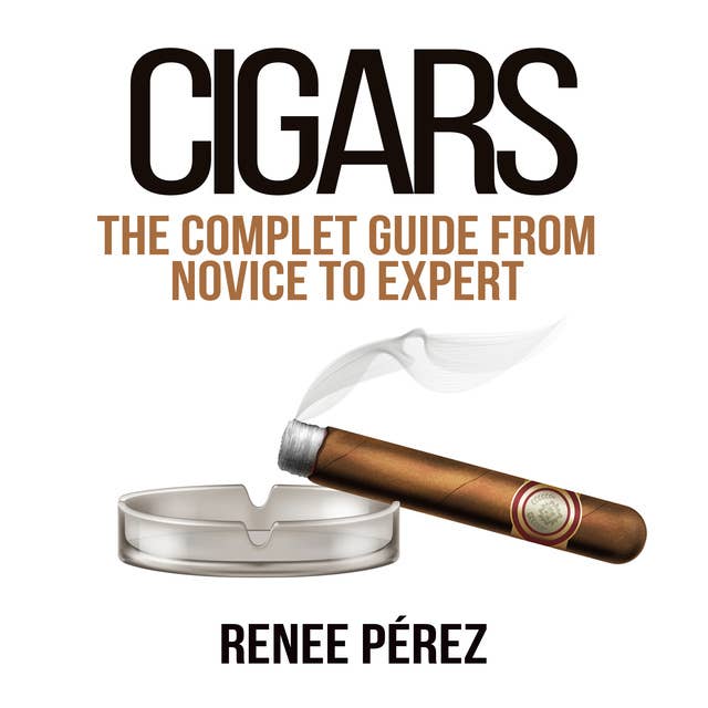 Cigars: The Complete Guide From Novice to Expert