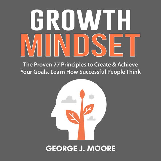 Cover for Growth Mindset: The Proven 77 Principles to Create & Achieve Your Goals. Learn How Successful People Think