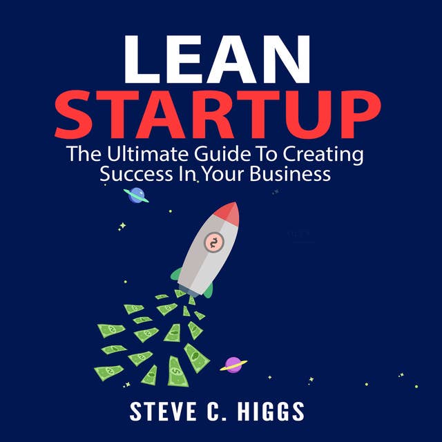 Lean Startup: The Ultimate Guide To Creating Success In Your Business