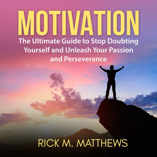 Motivation: The Ultimate Guide to Stop Doubting Yourself and Unleash Your Passion and Perseverance