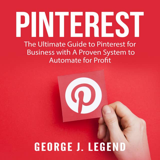 Pinterest: The Ultimate Guide to Pinterest for Business with A Proven System to Automate for Profit